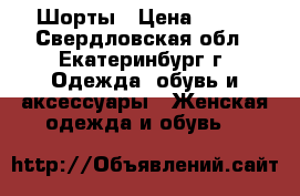 Шорты › Цена ­ 250 - Свердловская обл., Екатеринбург г. Одежда, обувь и аксессуары » Женская одежда и обувь   